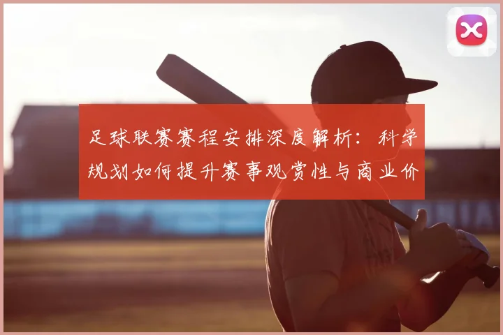 足球联赛赛程安排深度解析：科学规划如何提升赛事观赏性与商业价值