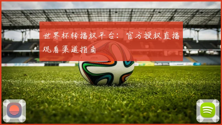 世界杯转播权平台：官方授权直播观看渠道指南