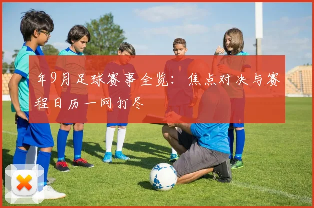 年9月足球赛事全览：焦点对决与赛程日历一网打尽