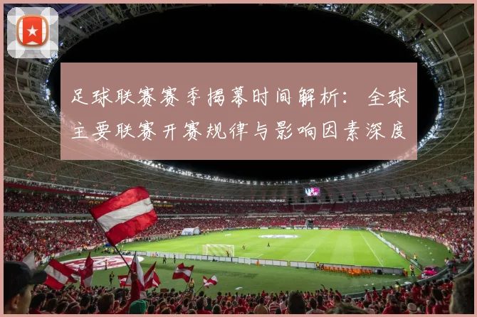 足球联赛赛季揭幕时间解析：全球主要联赛开赛规律与影响因素深度分析