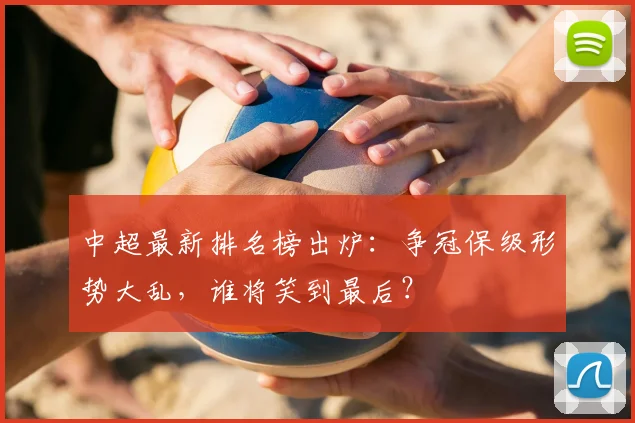 中超最新排名榜出炉：争冠保级形势大乱，谁将笑到最后？